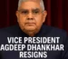 Why Would Vice President Jagdeep Dhankhar Resign?