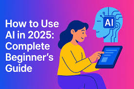 How to Use AI: The Ultimate Guide for Beginners and Professionals (2025 Edition)